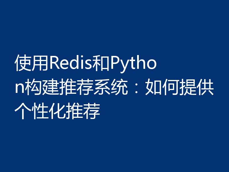 使用Redis和Python构建推荐系统:如何提供个性化推荐