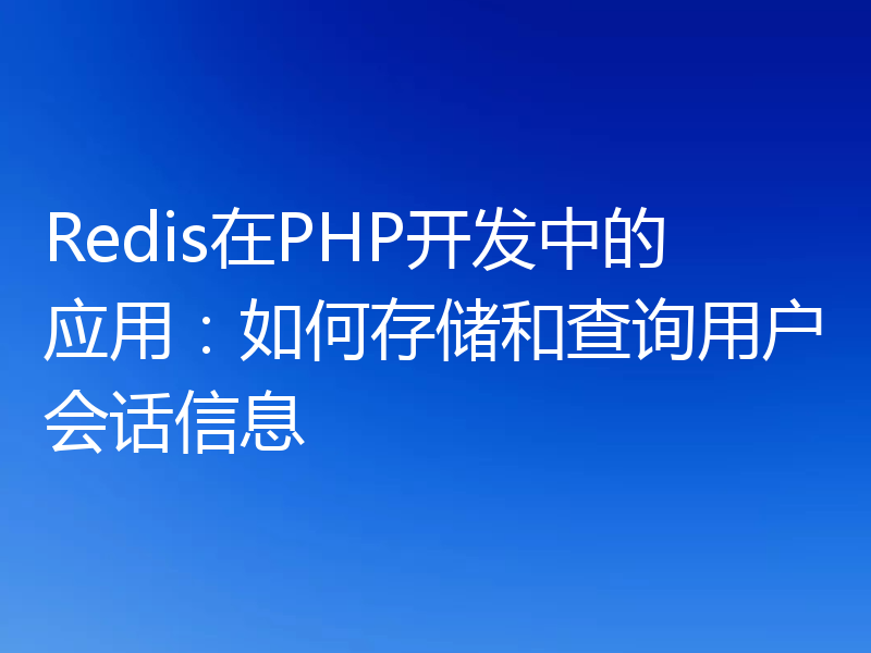 Redis在PHP开发中的应用:如何存储和查询用户会话信息
