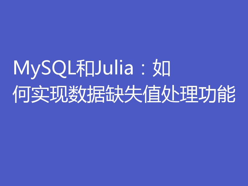 MySQL和Julia:如何实现数据缺失值处理功能