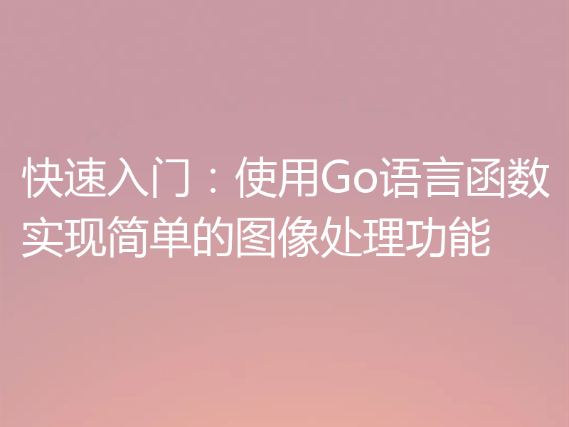 快速入门:使用Go语言函数实现简单的图像处理功能