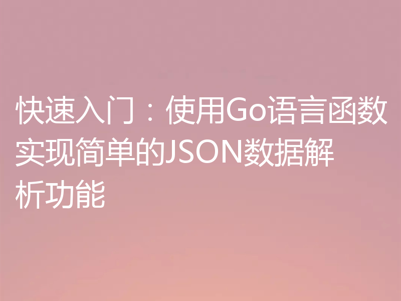 快速入门:使用Go语言函数实现简单的JSON数据解析功能