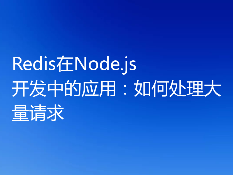 Redis在Node.js开发中的应用:如何处理大量请求