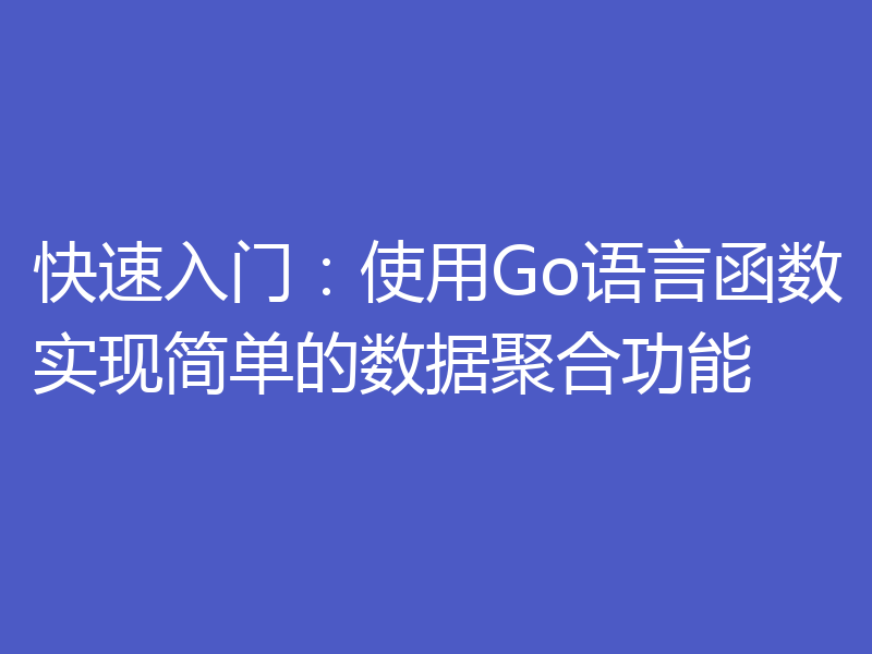 快速入门:使用Go语言函数实现简单的数据聚合功能