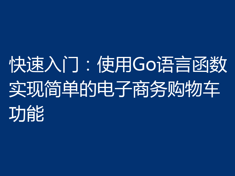 快速入门:使用Go语言函数实现简单的电子商务购物车功能