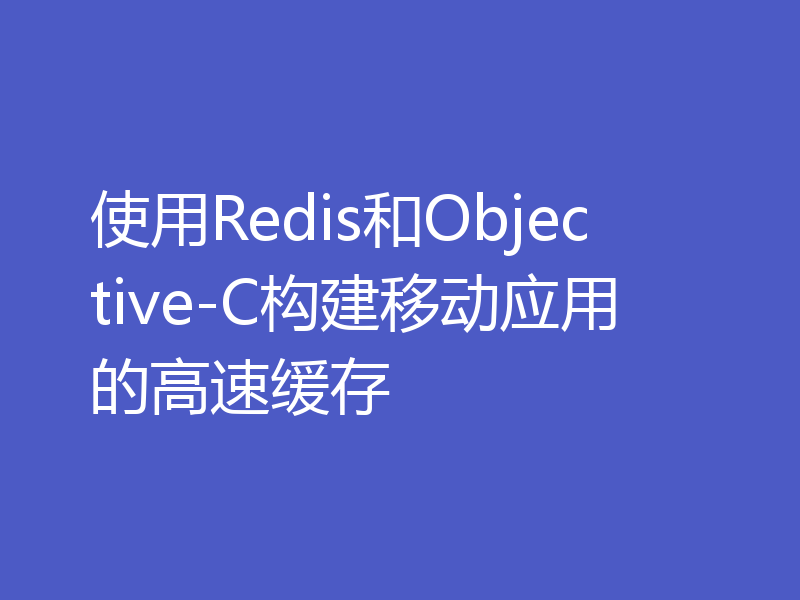 使用Redis和Objective-C构建移动应用的高速缓存