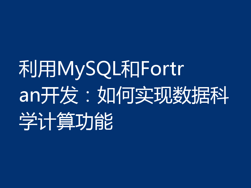 利用MySQL和Fortran开发:如何实现数据科学计算功能