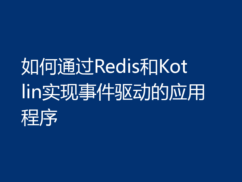 如何通过Redis和Kotlin实现事件驱动的应用程序