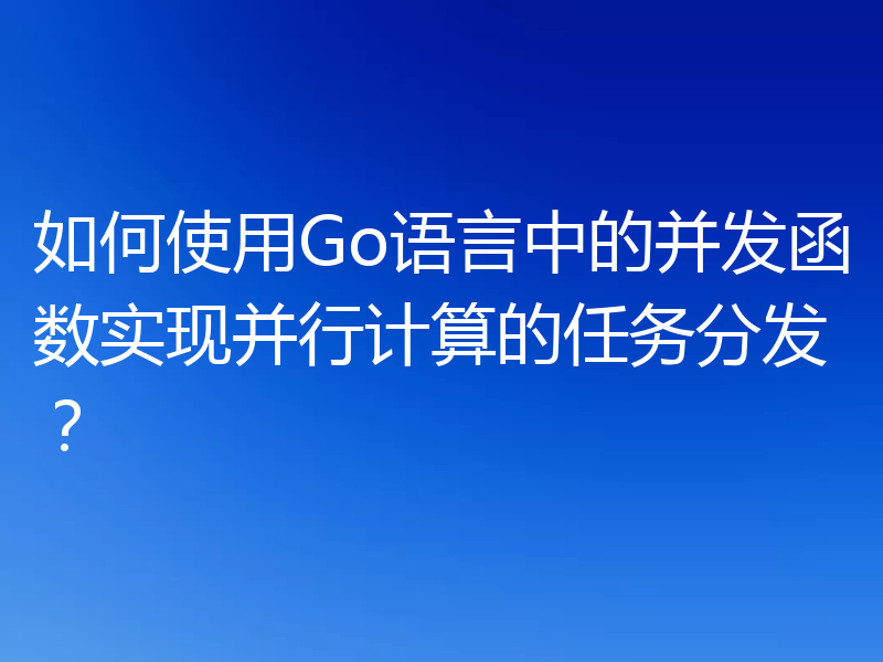如何使用Go语言中的并发函数实现并行计算的任务分发?