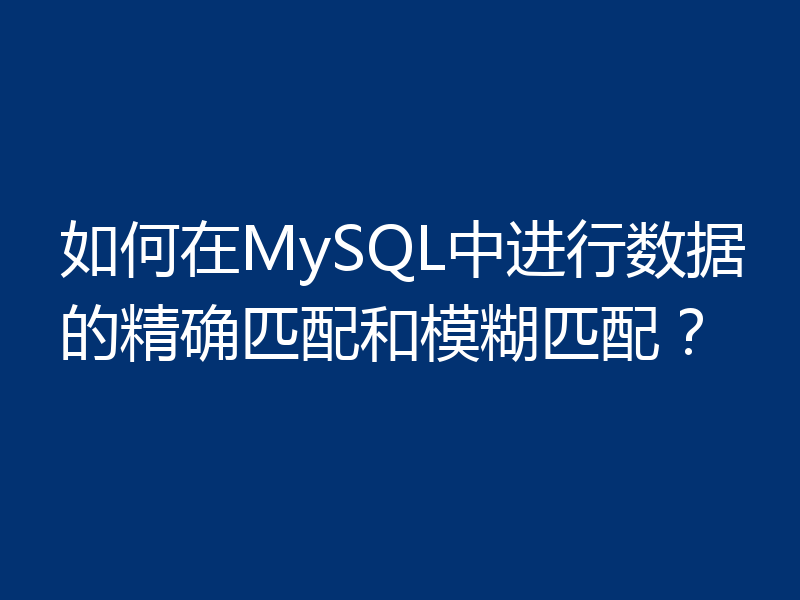 如何在MySQL中进行数据的精确匹配和模糊匹配?