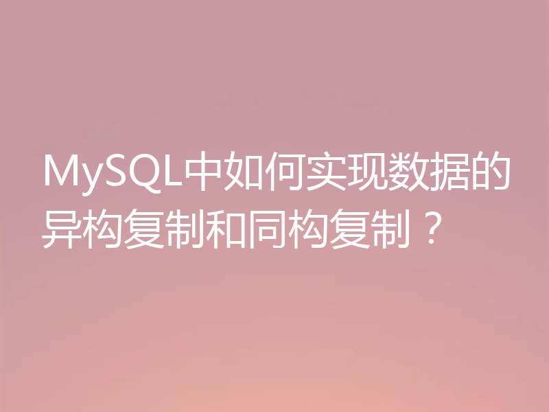 MySQL中如何实现数据的异构复制和同构复制?