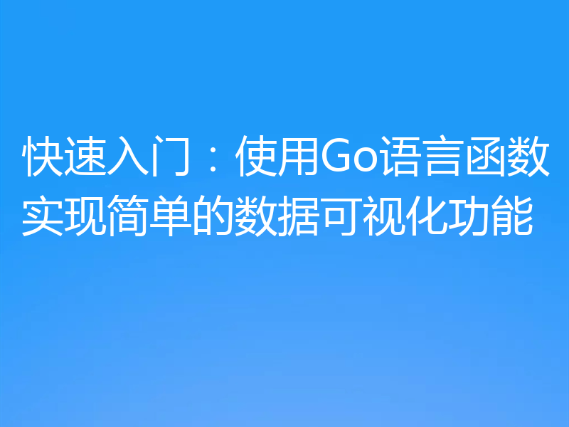 快速入门:使用Go语言函数实现简单的数据可视化功能