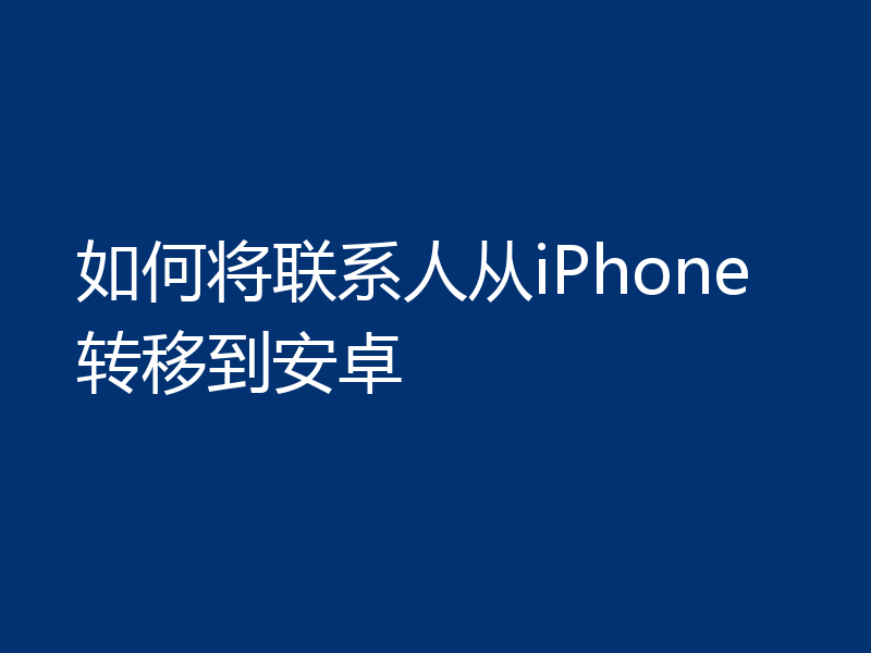 如何将联系人从iPhone转移到安卓