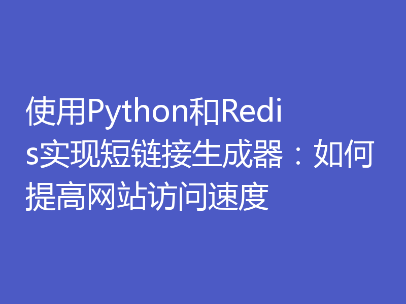 使用Python和Redis实现短链接生成器:如何提高网站访问速度
