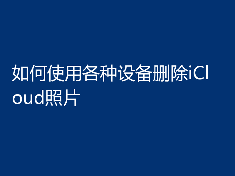 如何使用各种设备删除iCloud照片