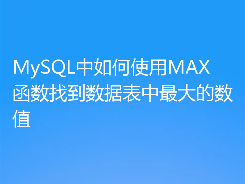 MySQL中如何使用MAX函数找到数据表中最大的数值