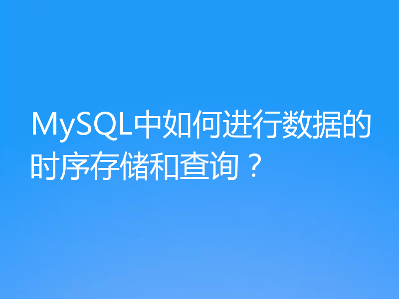 MySQL中如何进行数据的时序存储和查询?