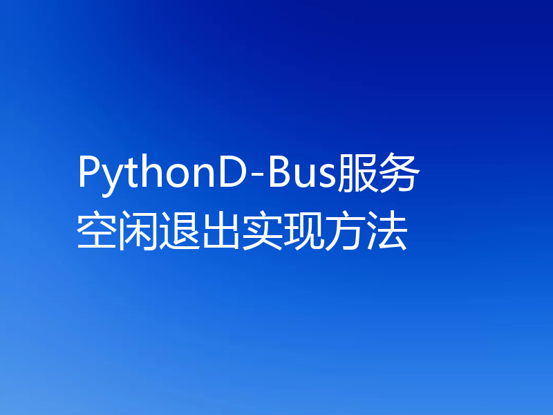 PythonD-Bus服务空闲退出实现方法