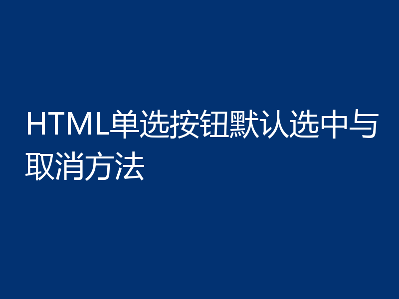 HTML单选按钮默认选中与取消方法