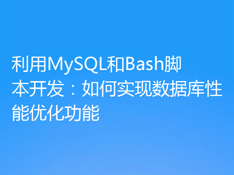 利用MySQL和Bash脚本开发:如何实现数据库性能优化功能