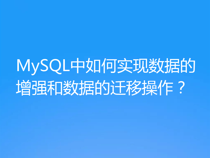 MySQL中如何实现数据的增强和数据的迁移操作?