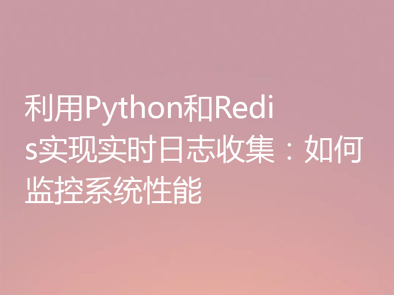 利用Python和Redis实现实时日志收集:如何监控系统性能
