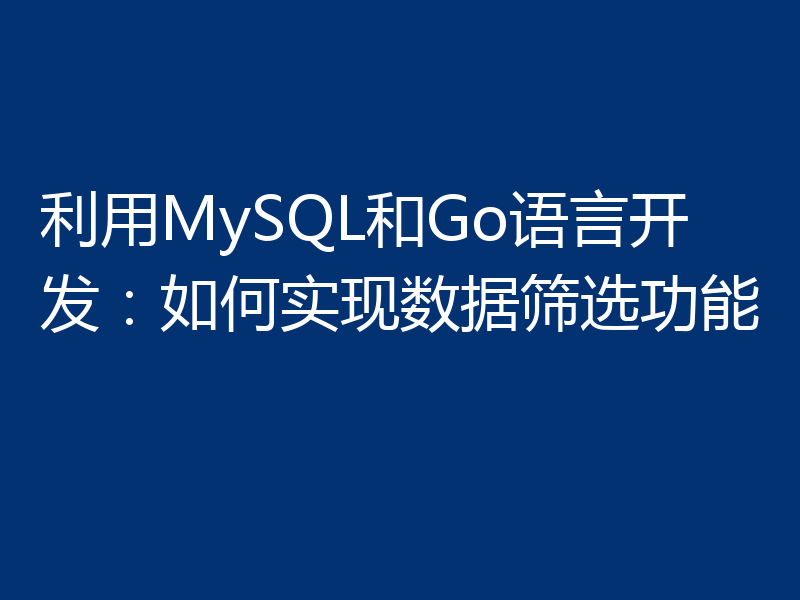 利用MySQL和Go语言开发:如何实现数据筛选功能
