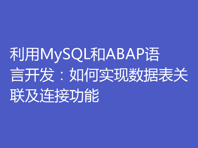 利用MySQL和ABAP语言开发:如何实现数据表关联及连接功能
