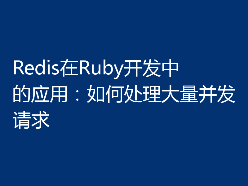 Redis在Ruby开发中的应用:如何处理大量并发请求