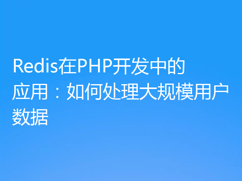 Redis在PHP开发中的应用:如何处理大规模用户数据