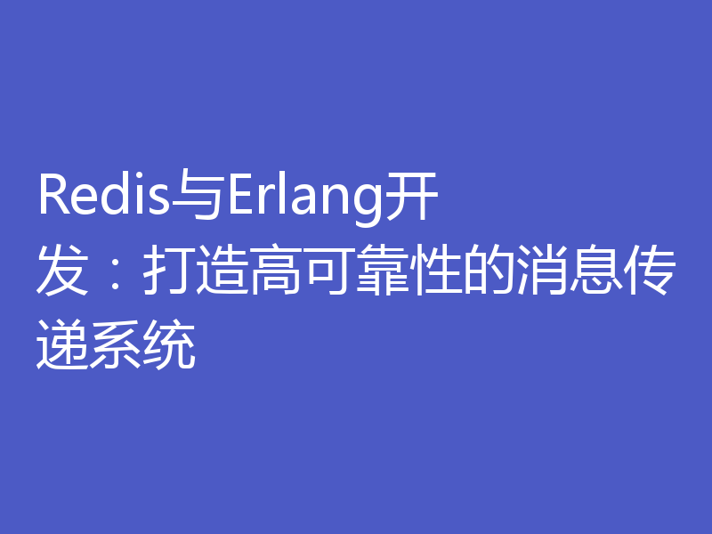 Redis与Erlang开发：打造高可靠性的消息传递系统