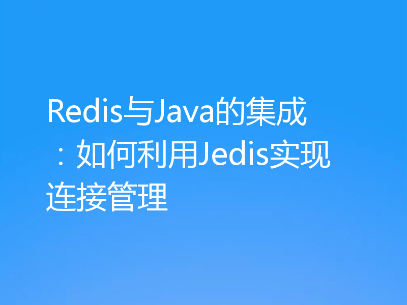 Redis与Java的集成:如何利用Jedis实现连接管理