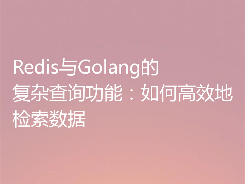 Redis与Golang的复杂查询功能:如何高效地检索数据