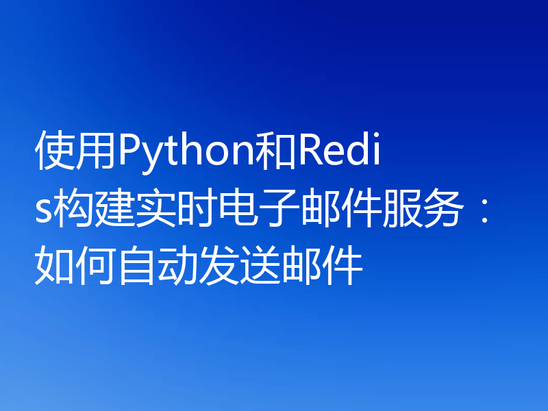 使用Python和Redis构建实时电子邮件服务:如何自动发送邮件