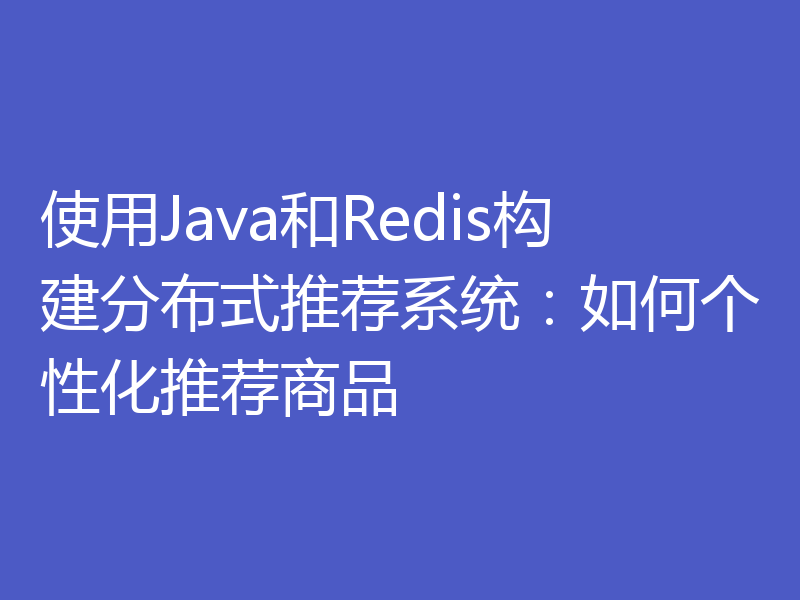 使用Java和Redis构建分布式推荐系统:如何个性化推荐商品