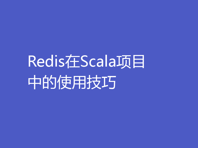 Redis在Scala项目中的使用技巧