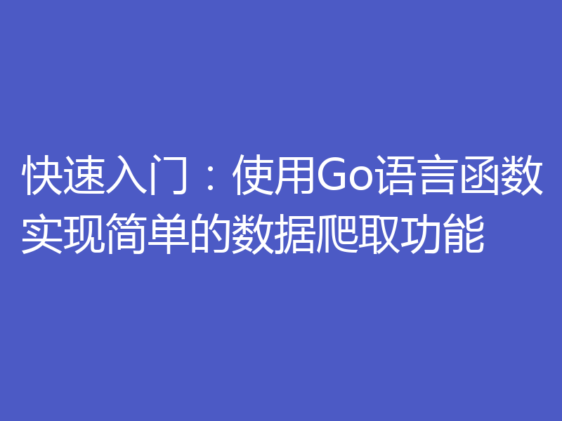 快速入门:使用Go语言函数实现简单的数据爬取功能