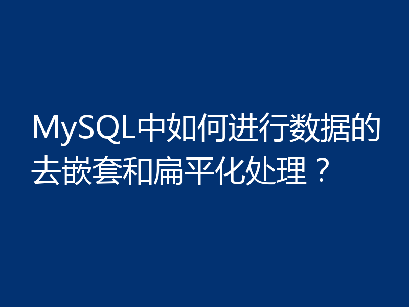 MySQL中如何进行数据的去嵌套和扁平化处理?
