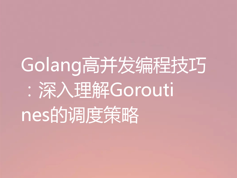 Golang高并发编程技巧:深入理解Goroutines的调度策略