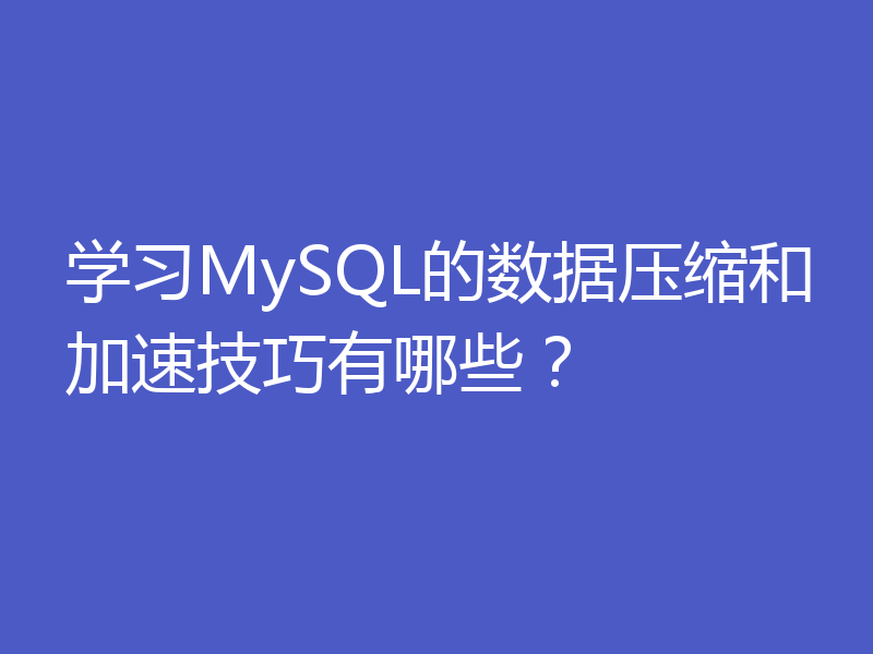 学习MySQL的数据压缩和加速技巧有哪些?