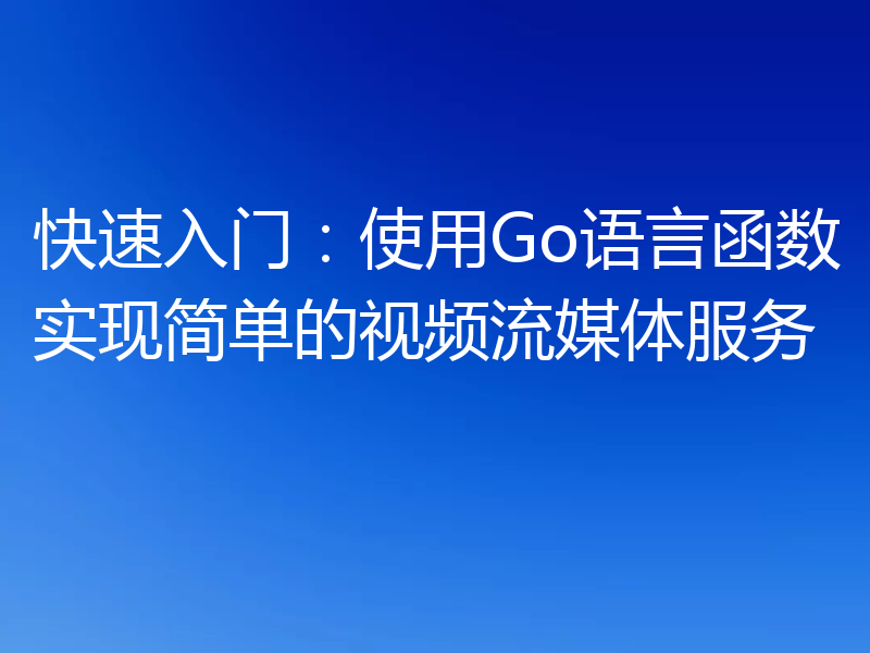 快速入门:使用Go语言函数实现简单的视频流媒体服务