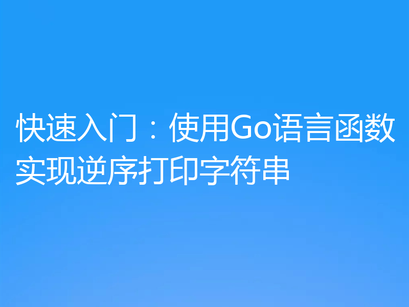 快速入门:使用Go语言函数实现逆序打印字符串