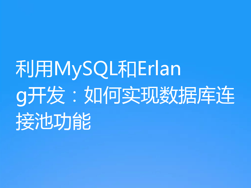 利用MySQL和Erlang开发:如何实现数据库连接池功能