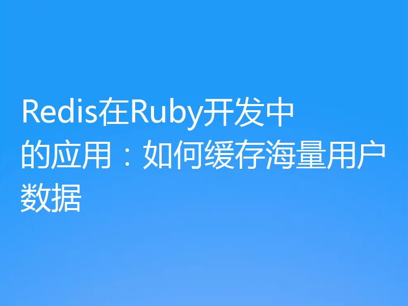 Redis在Ruby开发中的应用:如何缓存海量用户数据