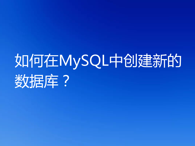 如何在MySQL中创建新的数据库?