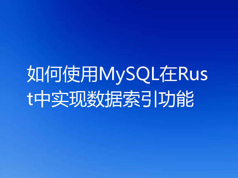 如何使用MySQL在Rust中实现数据索引功能