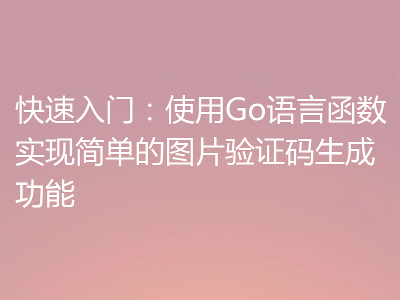 快速入门:使用Go语言函数实现简单的图片验证码生成功能
