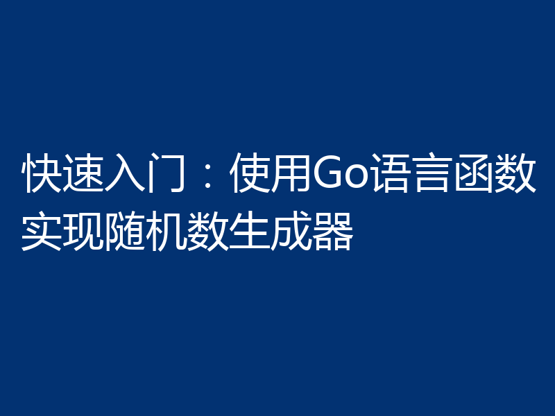 快速入门：使用Go语言函数实现随机数生成器