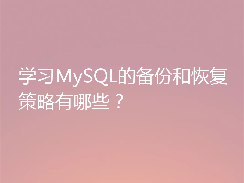 学习MySQL的备份和恢复策略有哪些？