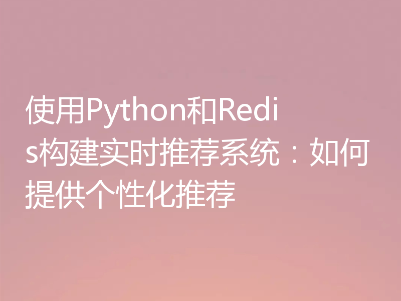 使用Python和Redis构建实时推荐系统:如何提供个性化推荐