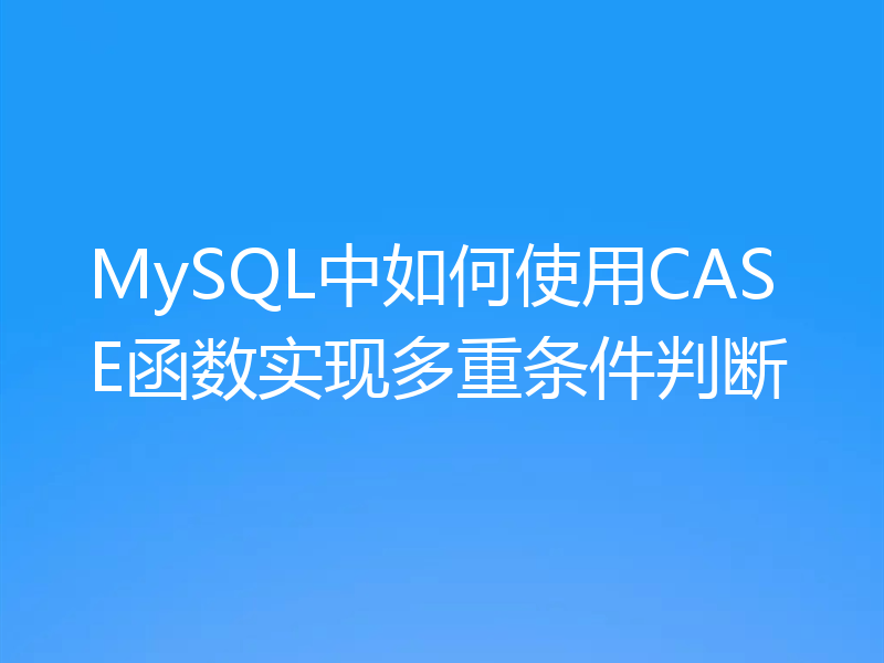 MySQL中如何使用CASE函数实现多重条件判断